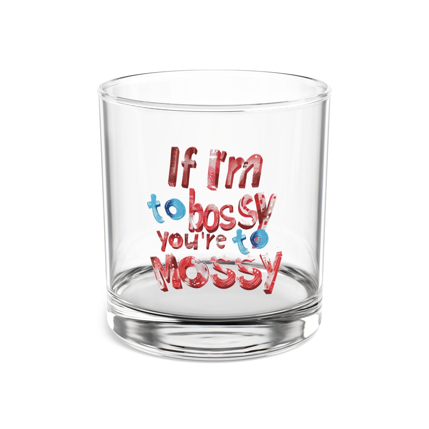 If I'm To Bossy You're To Mossy - Rocks Glass, 10oz