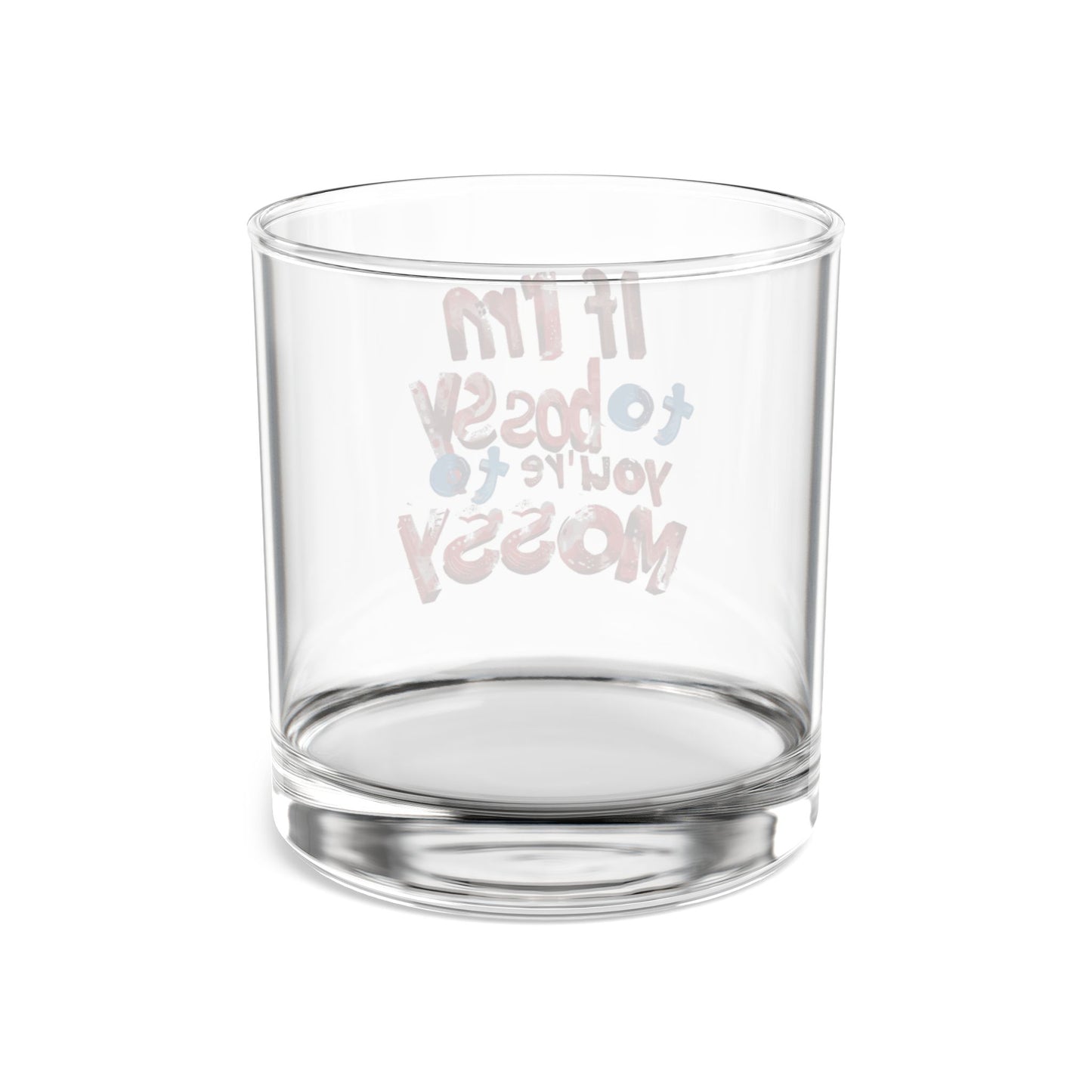 If I'm To Bossy You're To Mossy - Rocks Glass, 10oz
