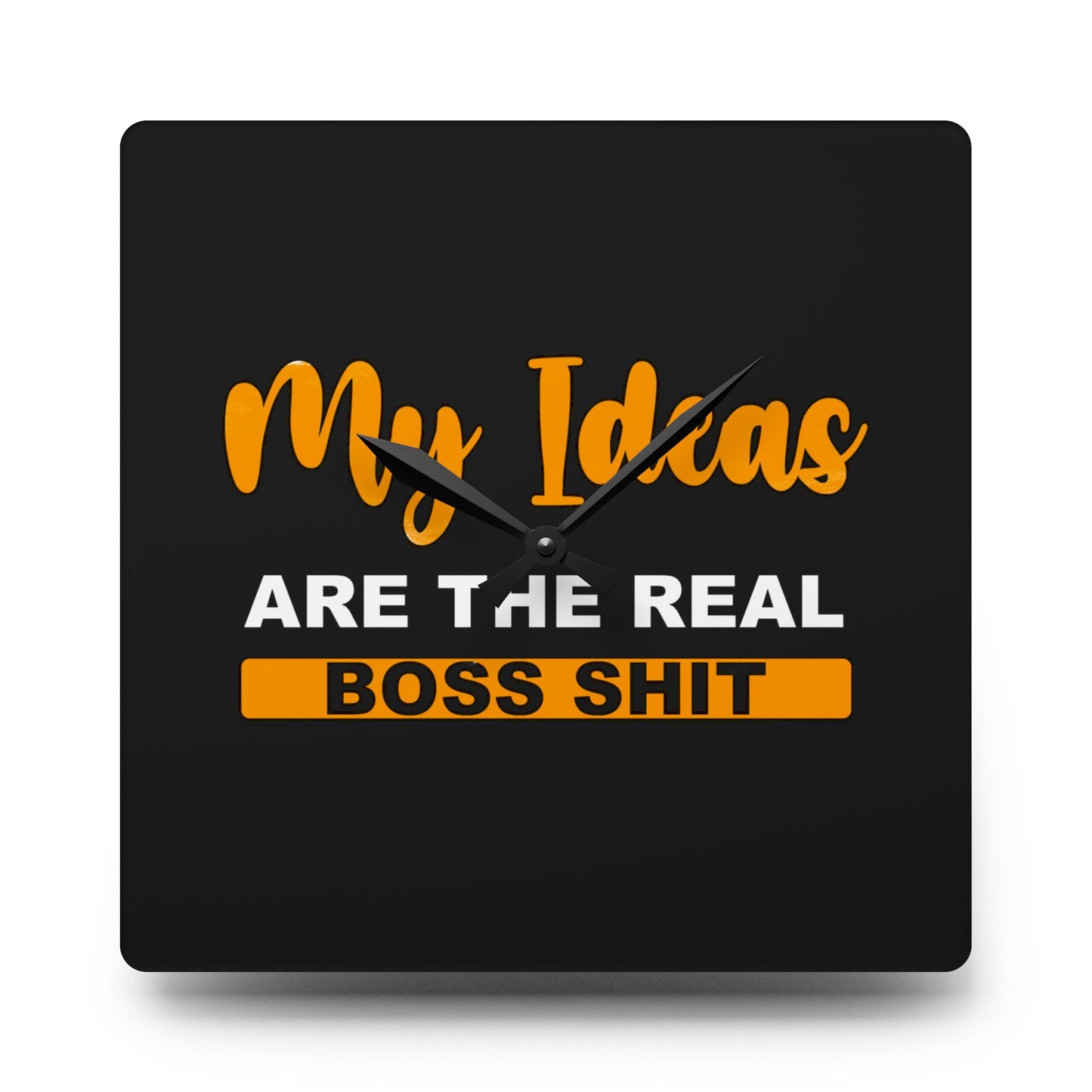 My Ideas Are The Real Boss Shit - Acrylic Wall Clock