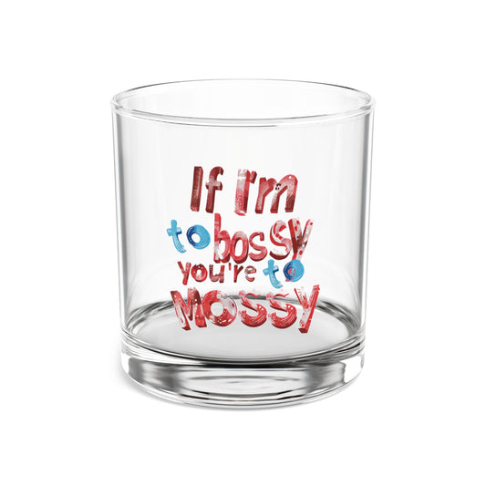 If I'm To Bossy You're To Mossy - Rocks Glass, 10oz