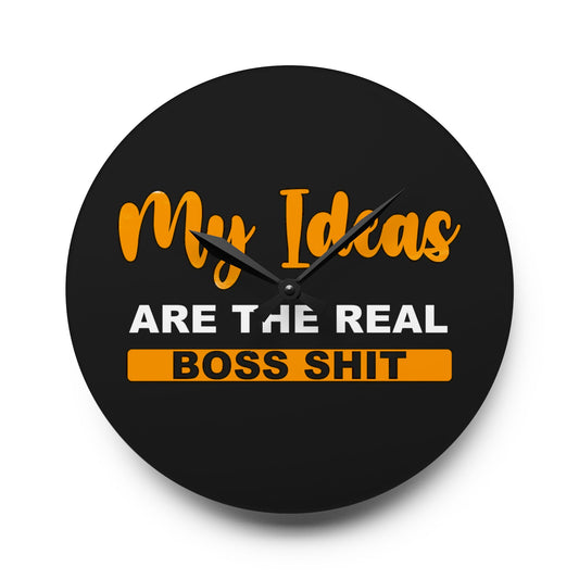 My Ideas Are The Real Boss Shit - Acrylic Wall Clock